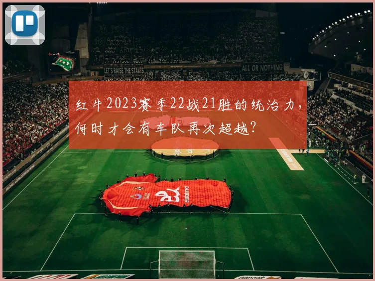 红牛2023赛季22战21胜的统治力,何时才会有车队再次超越?