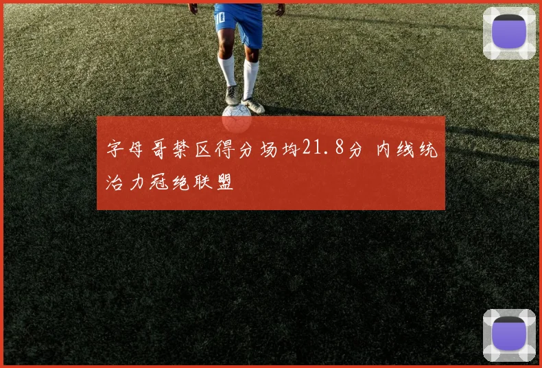 字母哥禁区得分场均21.8分 内线统治力冠绝联盟