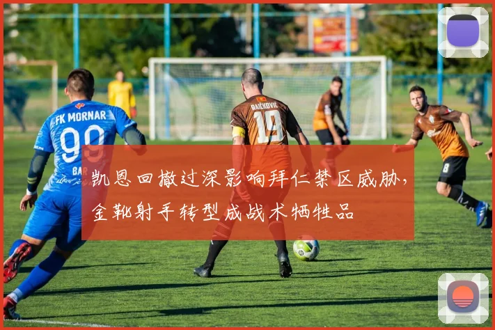 凯恩回撤过深影响拜仁禁区威胁,金靴射手转型成战术牺牲品