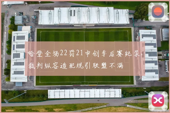哈登全场22罚21中创季后赛纪录，裁判纵容造犯规引联盟不满