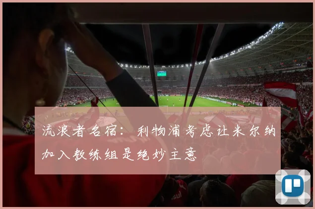 流浪者名宿：利物浦考虑让米尔纳加入教练组是绝妙主意
