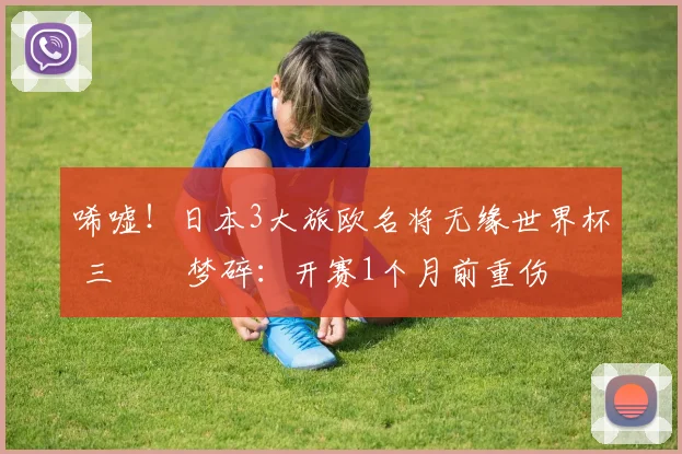 唏嘘！日本3大旅欧名将无缘世界杯 三笘薫梦碎：开赛1个月前重伤