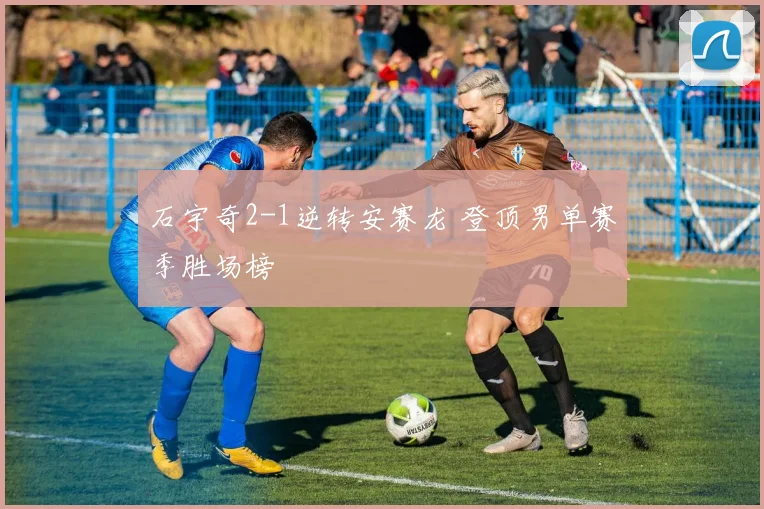 石宇奇2-1逆转安赛龙 登顶男单赛季胜场榜