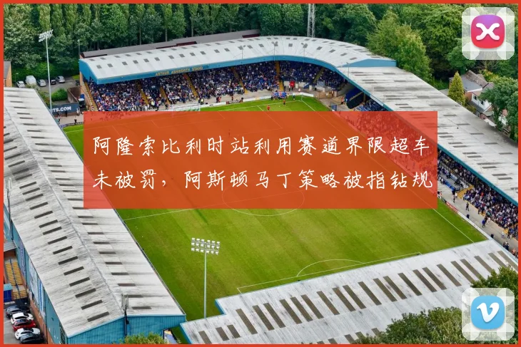 阿隆索比利时站利用赛道界限超车未被罚，阿斯顿马丁策略被指钻规则漏洞