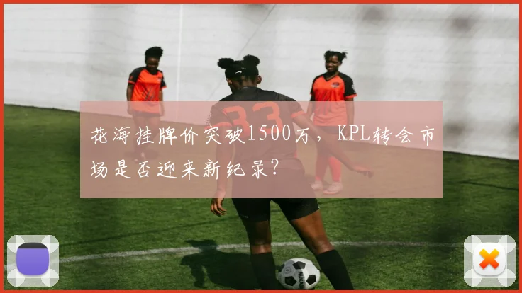 花海挂牌价突破1500万，KPL转会市场是否迎来新纪录？